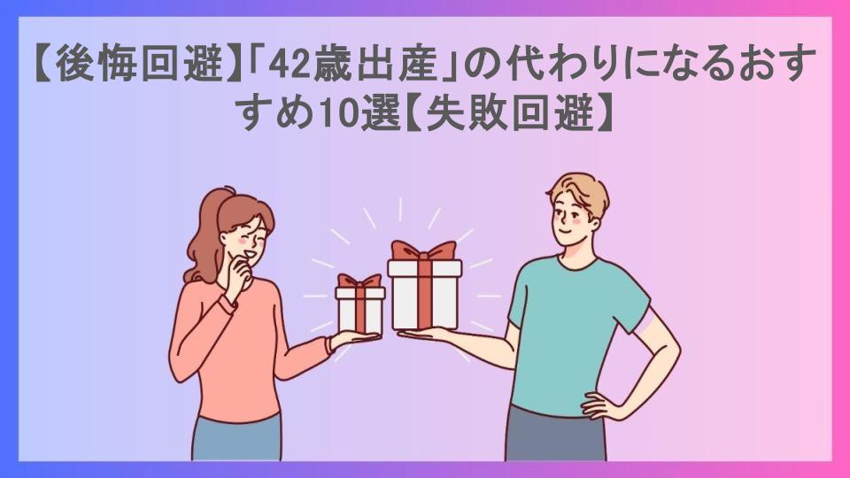 【後悔回避】「42歳出産」の代わりになるおすすめ10選【失敗回避】